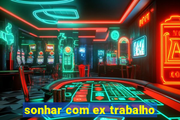 sonhar com ex trabalho